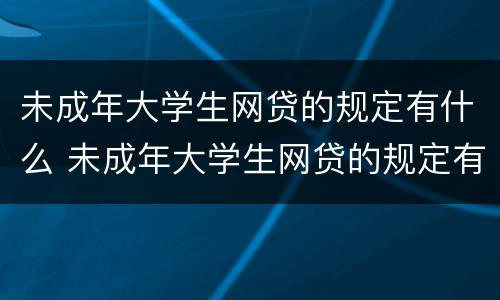 未成年大学生网贷的规定有什么 未成年大学生网贷的规定有什么影响