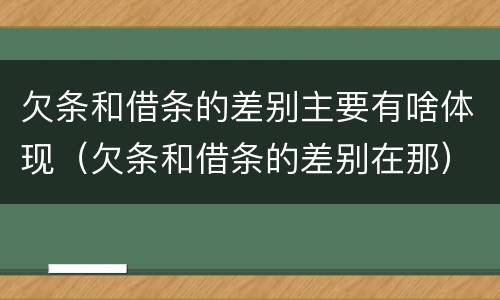 欠条和借条的差别主要有啥体现（欠条和借条的差别在那）
