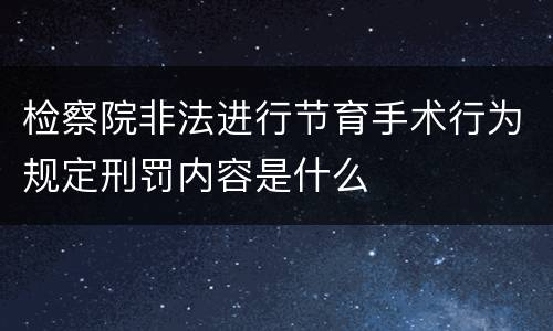 检察院非法进行节育手术行为规定刑罚内容是什么