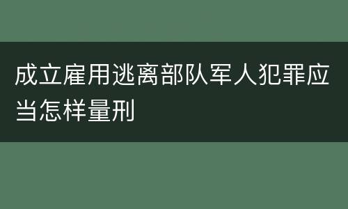 成立雇用逃离部队军人犯罪应当怎样量刑