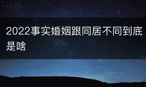 2022事实婚姻跟同居不同到底是啥