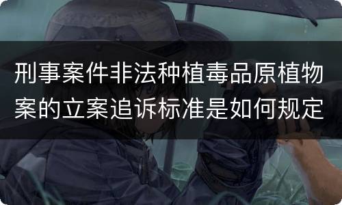 刑事案件非法种植毒品原植物案的立案追诉标准是如何规定