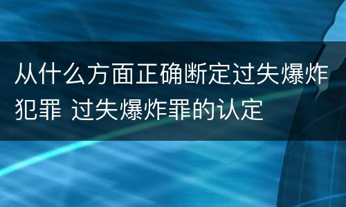 从什么方面正确断定过失爆炸犯罪 过失爆炸罪的认定