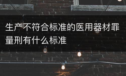 生产不符合标准的医用器材罪量刑有什么标准