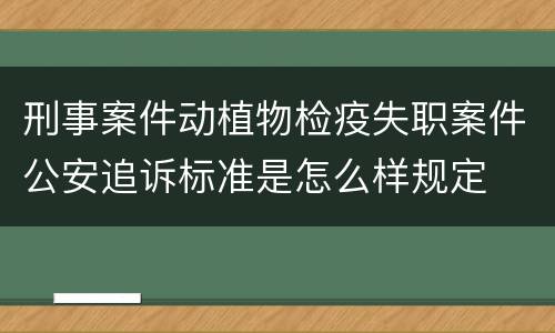 刑事案件动植物检疫失职案件公安追诉标准是怎么样规定