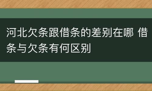 河北欠条跟借条的差别在哪 借条与欠条有何区别