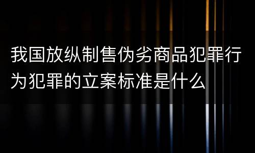 我国放纵制售伪劣商品犯罪行为犯罪的立案标准是什么