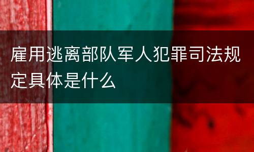 雇用逃离部队军人犯罪司法规定具体是什么