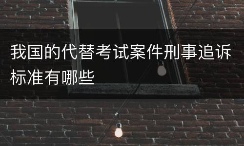 我国的代替考试案件刑事追诉标准有哪些
