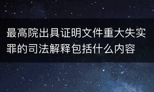 最高院出具证明文件重大失实罪的司法解释包括什么内容