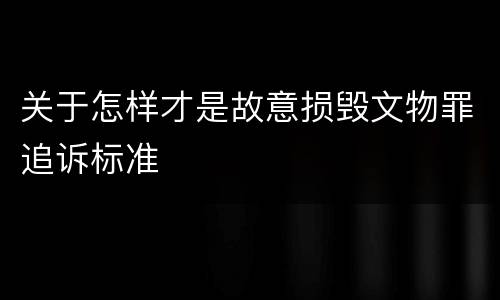关于怎样才是故意损毁文物罪追诉标准