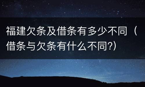 福建欠条及借条有多少不同（借条与欠条有什么不同?）