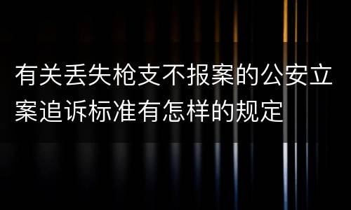 有关丢失枪支不报案的公安立案追诉标准有怎样的规定