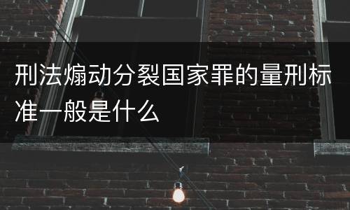 刑法煽动分裂国家罪的量刑标准一般是什么