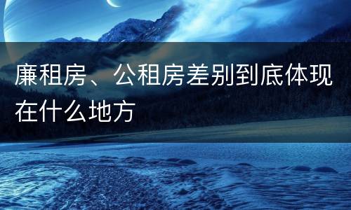 廉租房、公租房差别到底体现在什么地方