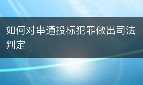 如何对串通投标犯罪做出司法判定