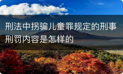 刑法中拐骗儿童罪规定的刑事刑罚内容是怎样的