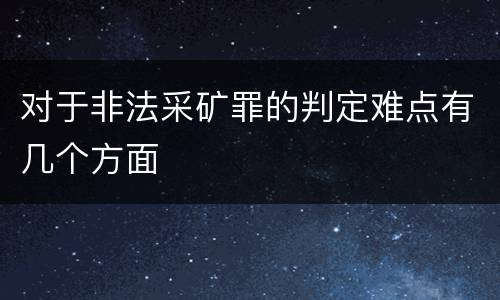 对于非法采矿罪的判定难点有几个方面