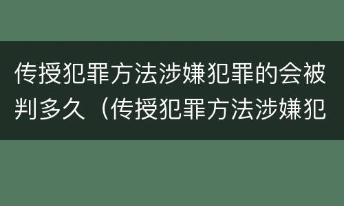 传授犯罪方法涉嫌犯罪的会被判多久（传授犯罪方法涉嫌犯罪的会被判多久呢）