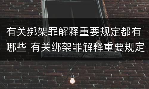 有关绑架罪解释重要规定都有哪些 有关绑架罪解释重要规定都有哪些案例