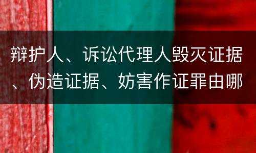 辩护人、诉讼代理人毁灭证据、伪造证据、妨害作证罪由哪些构成