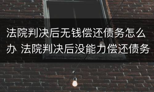 法院判决后无钱偿还债务怎么办 法院判决后没能力偿还债务怎么办