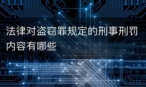 法律对盗窃罪规定的刑事刑罚内容有哪些