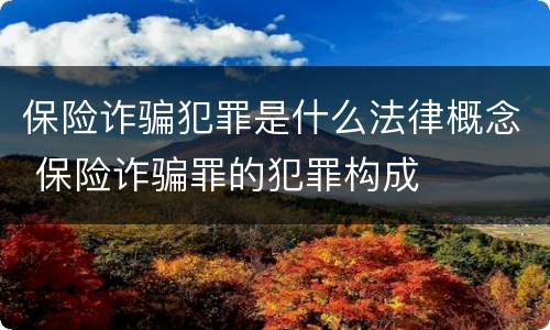 保险诈骗犯罪是什么法律概念 保险诈骗罪的犯罪构成