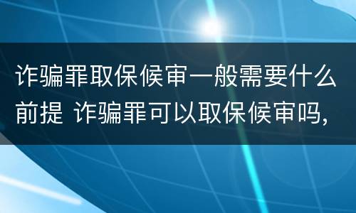 诈骗罪取保候审一般需要什么前提 诈骗罪可以取保候审吗,如何办理取保候审