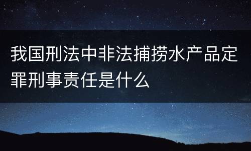 我国刑法中非法捕捞水产品定罪刑事责任是什么