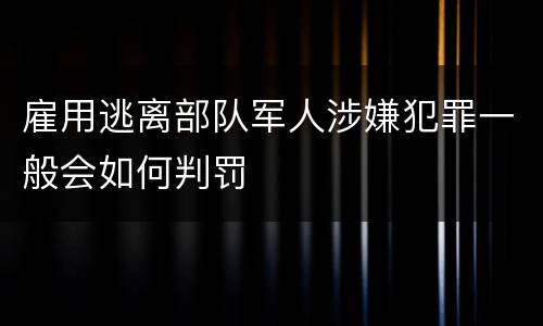雇用逃离部队军人涉嫌犯罪一般会如何判罚