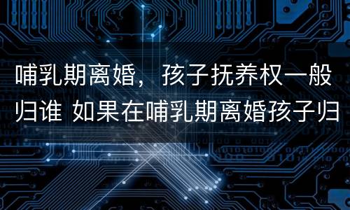 哺乳期离婚，孩子抚养权一般归谁 如果在哺乳期离婚孩子归谁