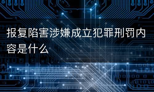 报复陷害涉嫌成立犯罪刑罚内容是什么