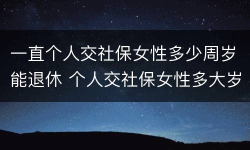 一直个人交社保女性多少周岁能退休 个人交社保女性多大岁数退休