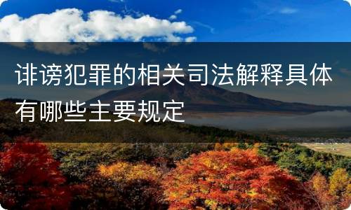 诽谤犯罪的相关司法解释具体有哪些主要规定