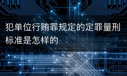 犯单位行贿罪规定的定罪量刑标准是怎样的
