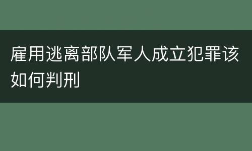 雇用逃离部队军人成立犯罪该如何判刑