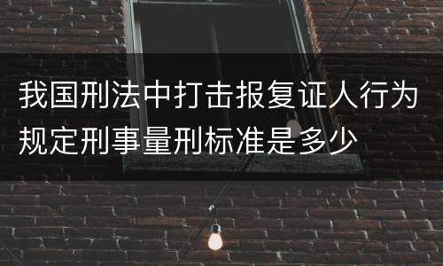 我国刑法中打击报复证人行为规定刑事量刑标准是多少