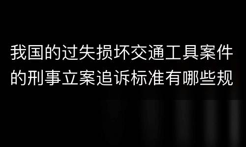 我国的过失损坏交通工具案件的刑事立案追诉标准有哪些规定