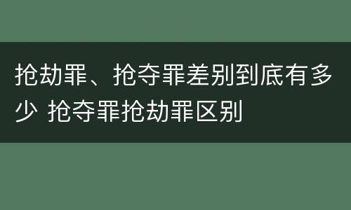 抢劫罪、抢夺罪差别到底有多少 抢夺罪抢劫罪区别