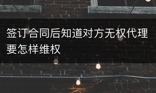签订合同后知道对方无权代理要怎样维权