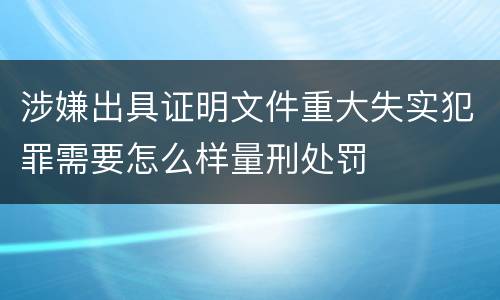 涉嫌出具证明文件重大失实犯罪需要怎么样量刑处罚