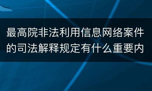 最高院非法利用信息网络案件的司法解释规定有什么重要内容