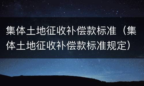 集体土地征收补偿款标准（集体土地征收补偿款标准规定）