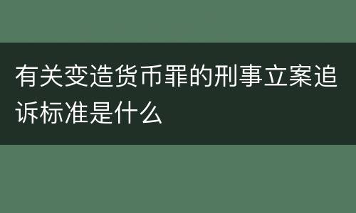 有关变造货币罪的刑事立案追诉标准是什么