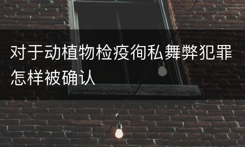对于动植物检疫徇私舞弊犯罪怎样被确认