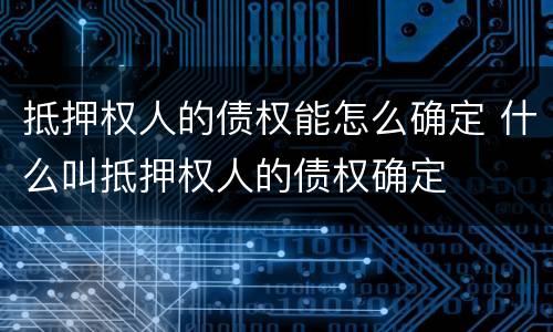 抵押权人的债权能怎么确定 什么叫抵押权人的债权确定