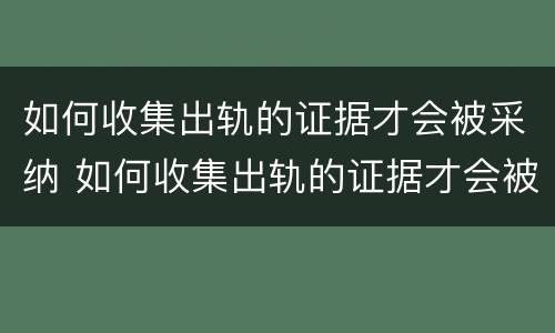 如何收集出轨的证据才会被采纳 如何收集出轨的证据才会被采纳呢
