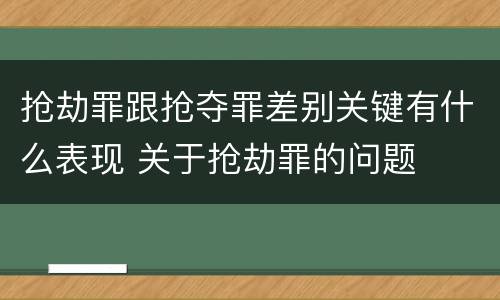 抢劫罪跟抢夺罪差别关键有什么表现 关于抢劫罪的问题