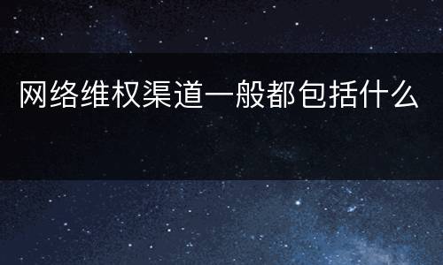 网络维权渠道一般都包括什么